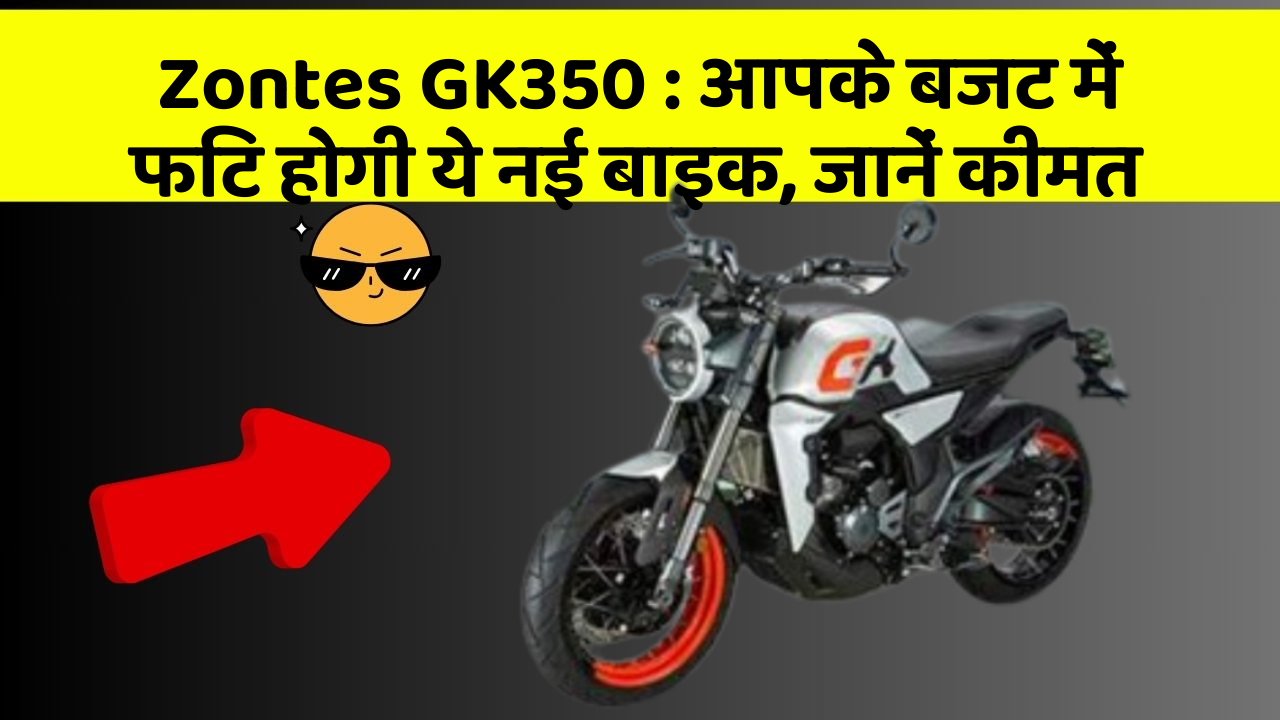 Zontes GK350 : आपके बजट में फिट होगी ये नई बाइक, जानें कीमत