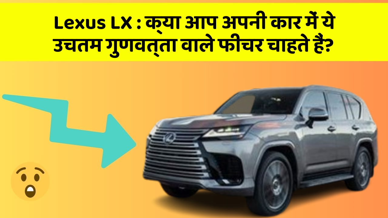Lexus LX: क्या आप अपनी कार में ये उचतम गुणवत्ता वाले फीचर चाहते हैं?