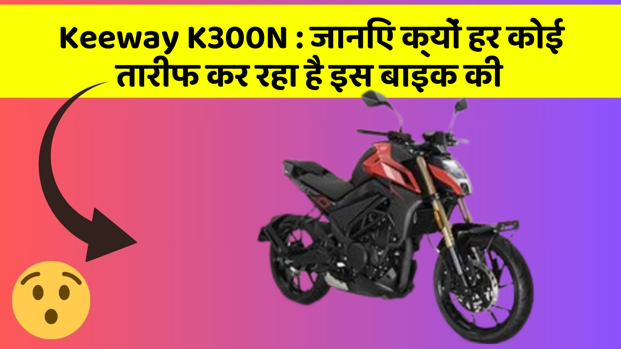 Keeway K300N : जानिए क्यों हर कोई तारीफ कर रहा है इस बाइक की