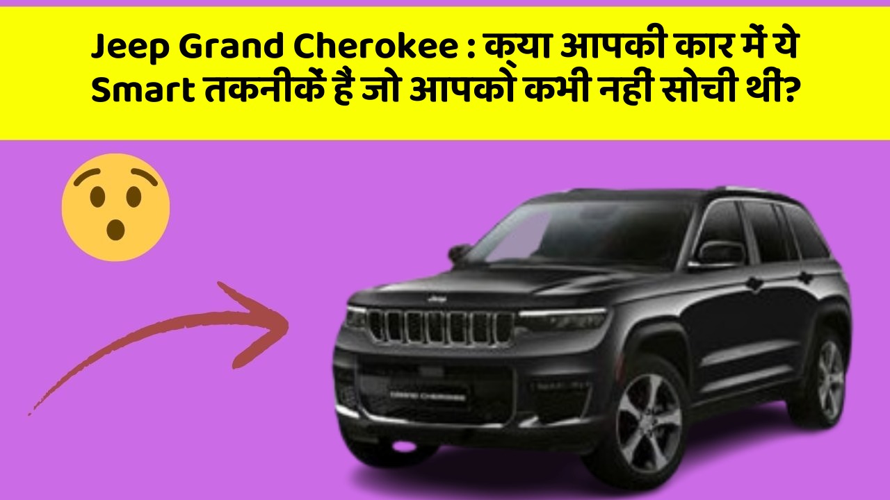 Jeep Grand Cherokee:क्या आपकी कार में ये Smart तकनीकें हैं जो आपको कभी नहीं सोची थीं?