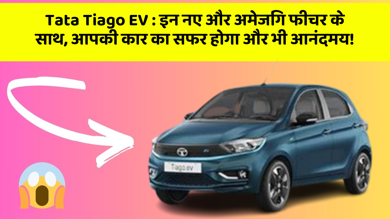 Tata Tiago EV: इन नए और अमेजिंग फीचर के साथ, आपकी कार का सफर होगा और भी आनंदमय!