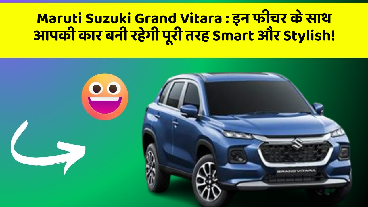 Maruti Suzuki Grand Vitara : इन फीचर के साथ आपकी कार बनी रहेगी पूरी तरह Smart और Stylish!