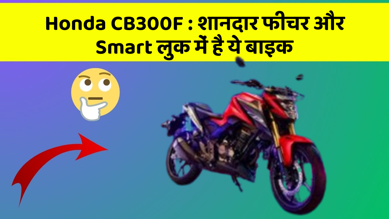 Honda CB300F: शानदार फीचर और Smart लुक में है ये बाइक