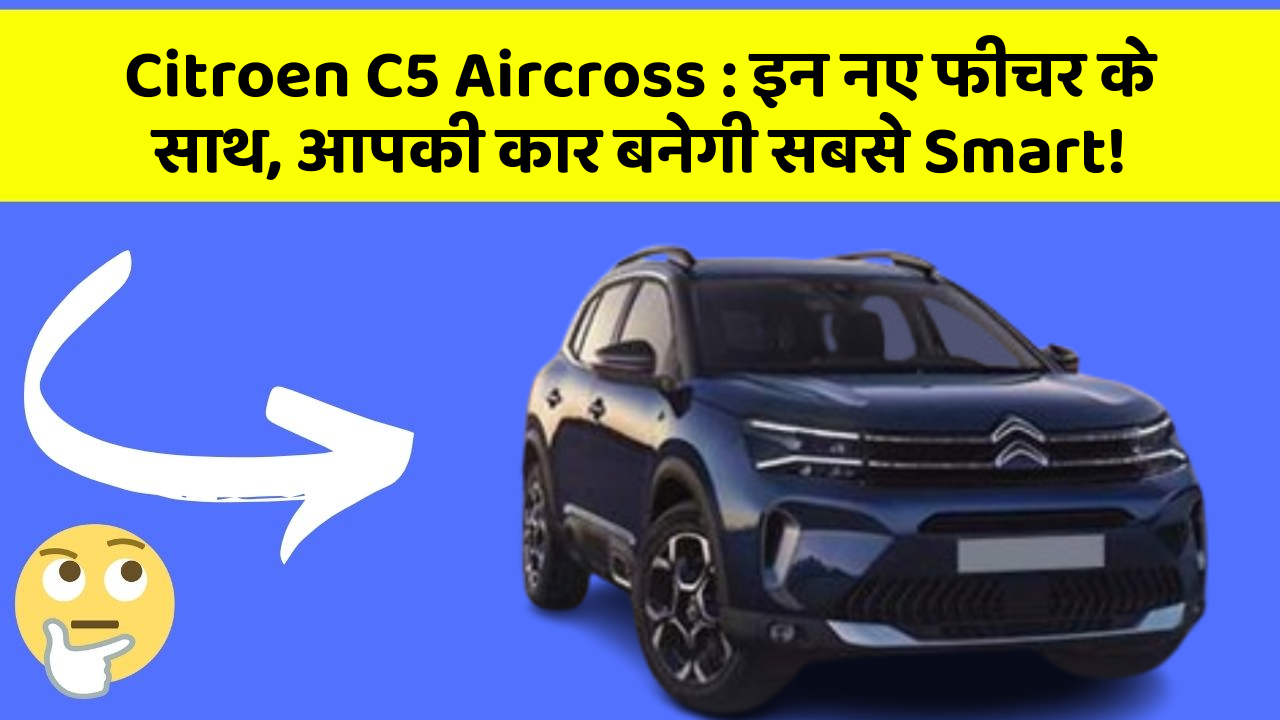 Citroen C5 Aircross : इन नए फीचर के साथ, आपकी कार बनेगी सबसे Smart!