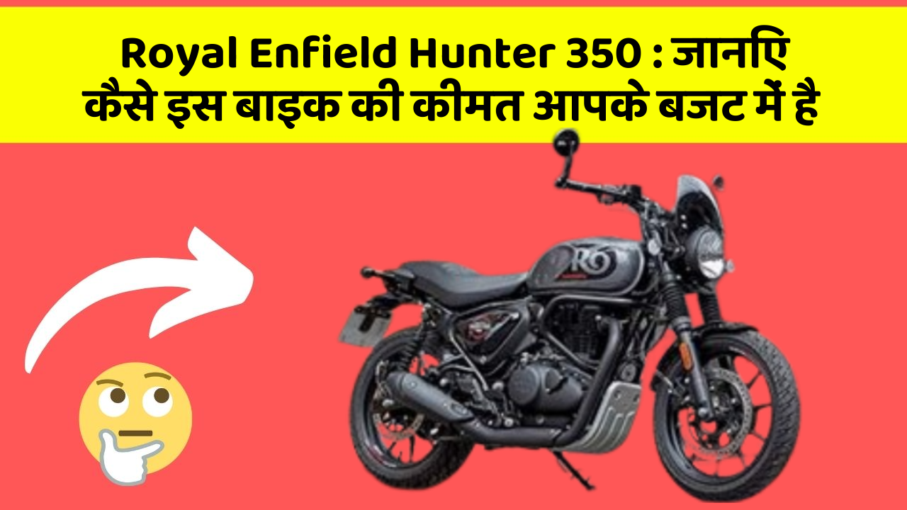 Royal Enfield Hunter 350 : जानिए कैसे इस बाइक की कीमत आपके बजट में है