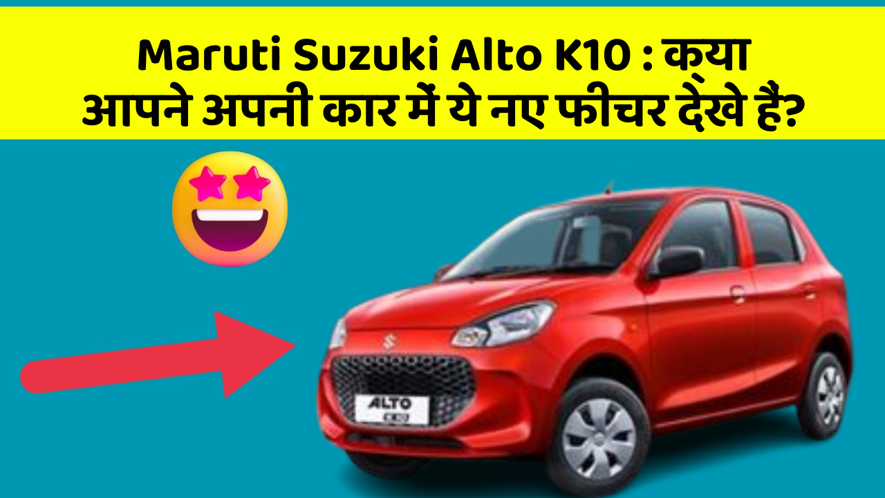 Maruti Suzuki Alto K10 : क्या आपने अपनी कार में ये नए फीचर देखे हैं?