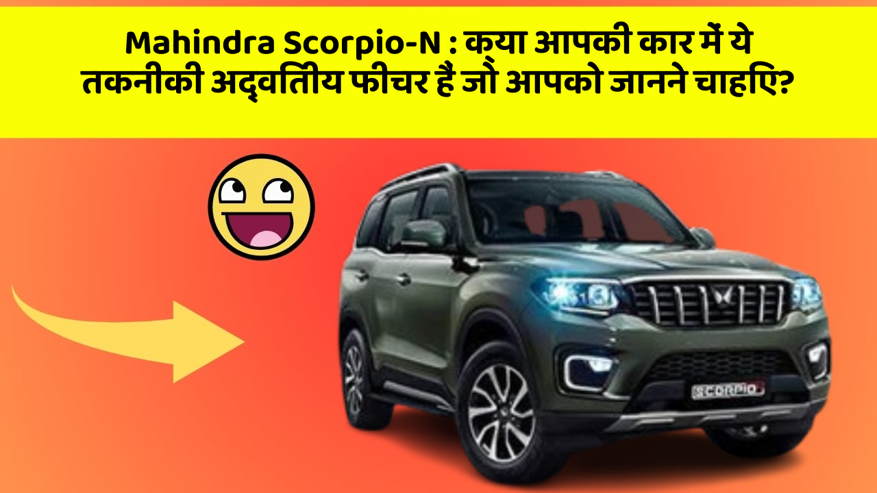 Mahindra Scorpio-N: क्या आपकी कार में ये तकनीकी अद्वितीय फीचर हैं जो आपको जानने चाहिए?