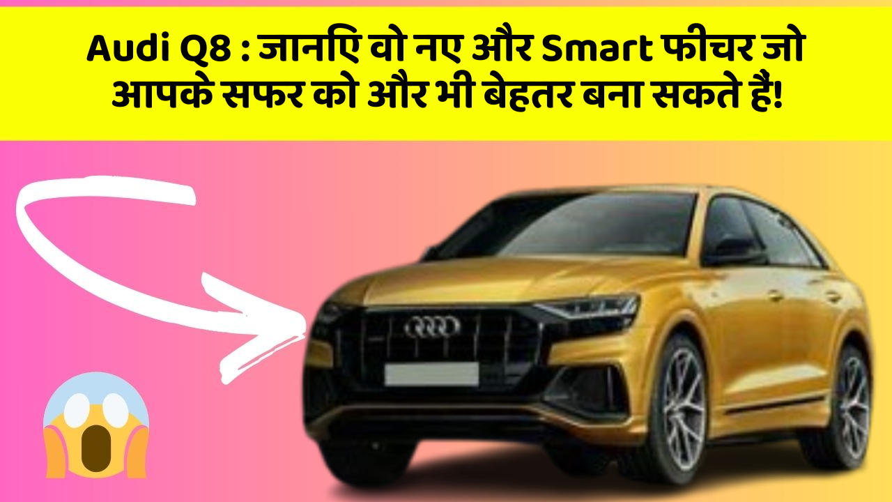 Audi Q8: जानिए वो नए और Smart फीचर जो आपके सफर को और भी बेहतर बना सकते हैं!