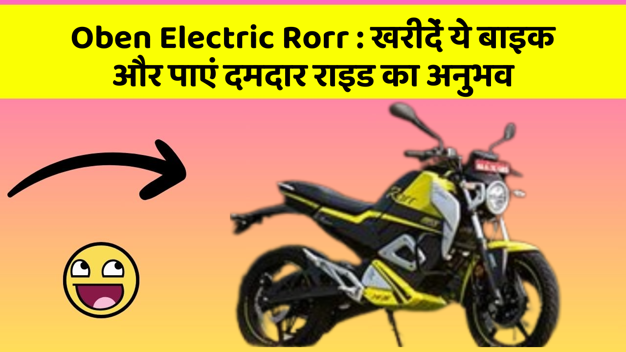 Oben Electric Rorr: खरीदें ये बाइक और पाएं दमदार राइड का अनुभव