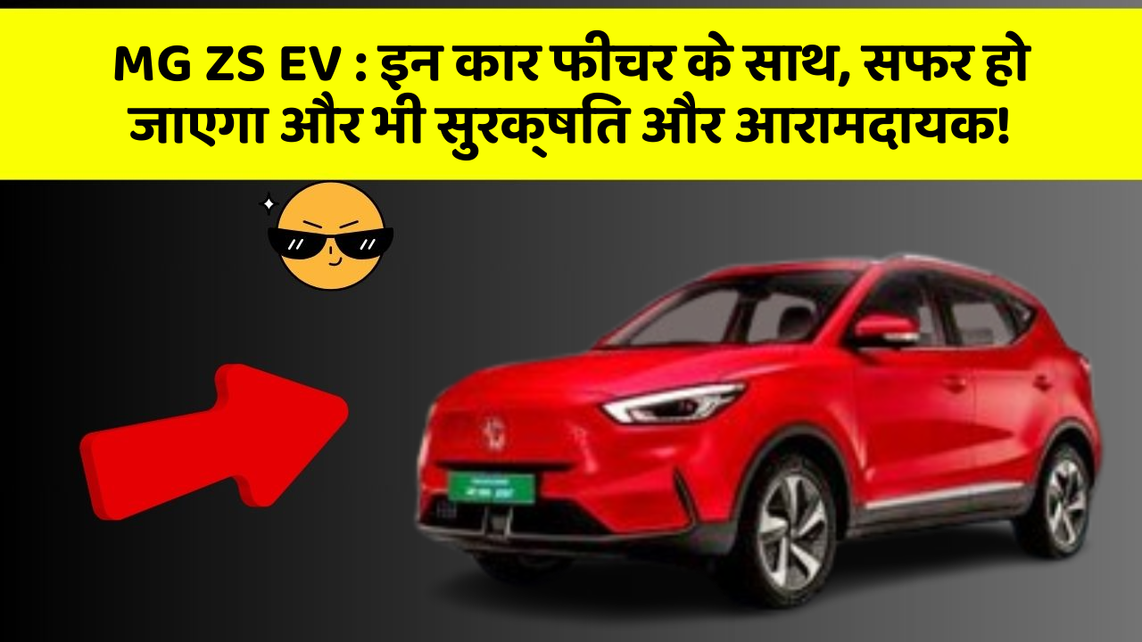 MG ZS EV:इन कार फीचर के साथ, सफर हो जाएगा और भी सुरक्षित और आरामदायक!