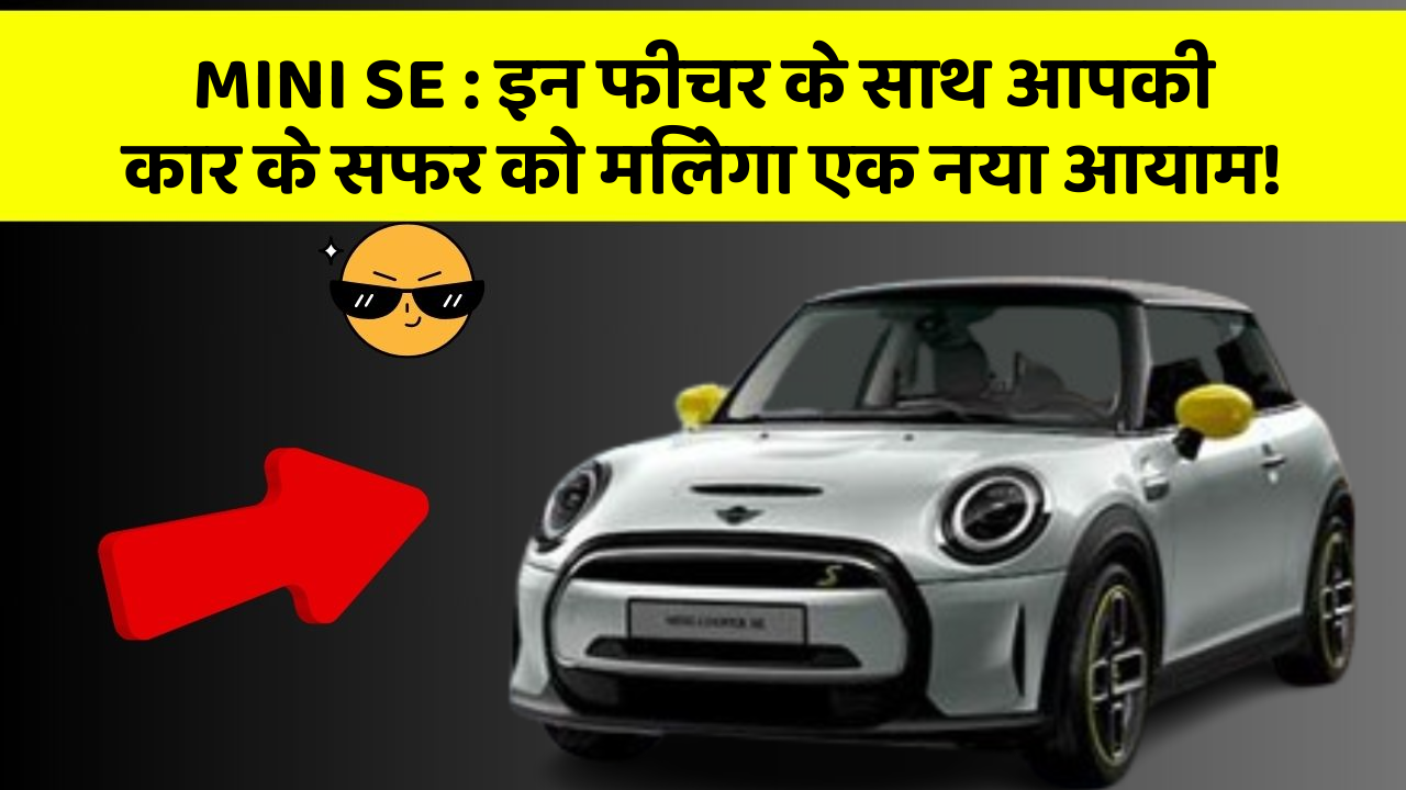 MINI SE:इन फीचर के साथ आपकी कार के सफर को मिलेगा एक नया आयाम!