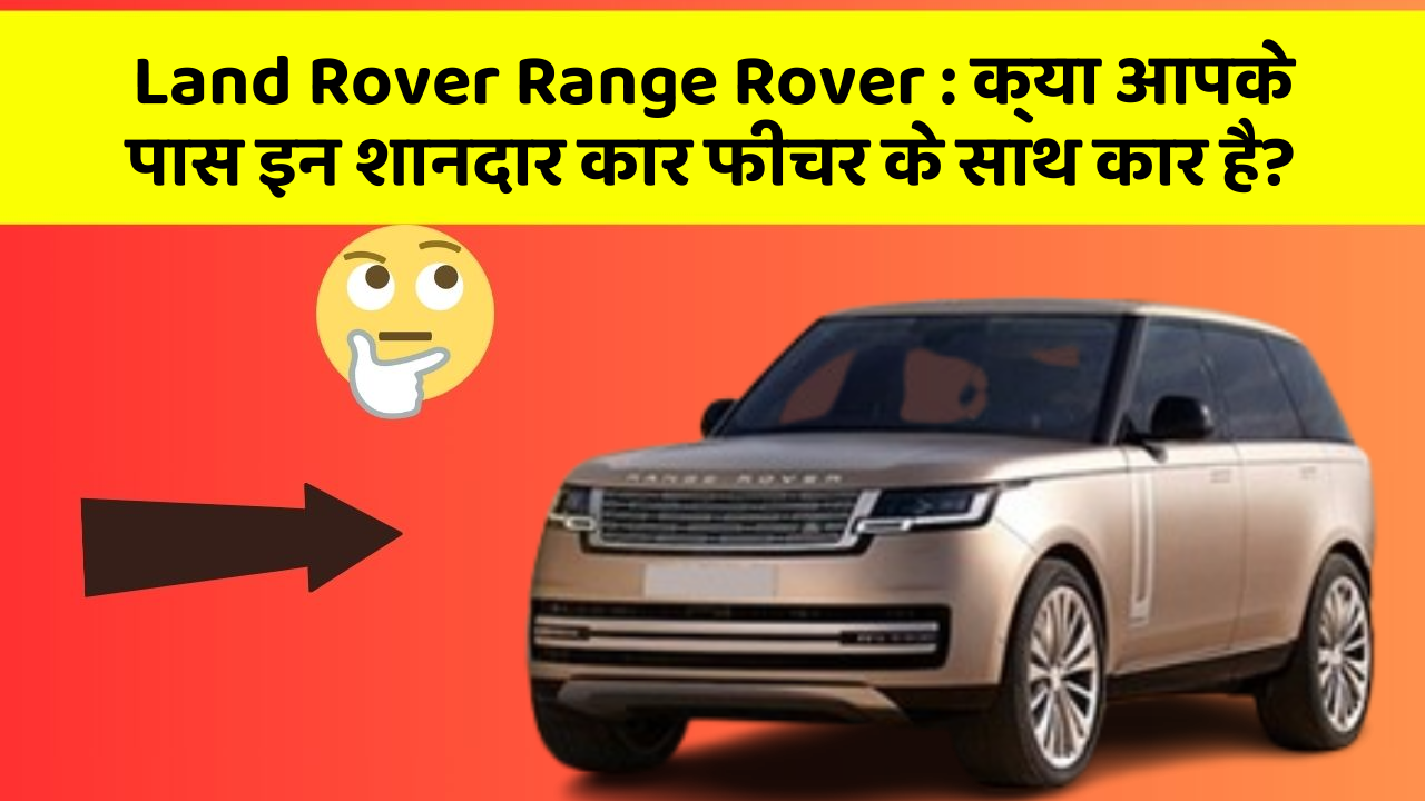 Land Rover Range Rover : क्या आपके पास इन शानदार कार फीचर के साथ कार है?