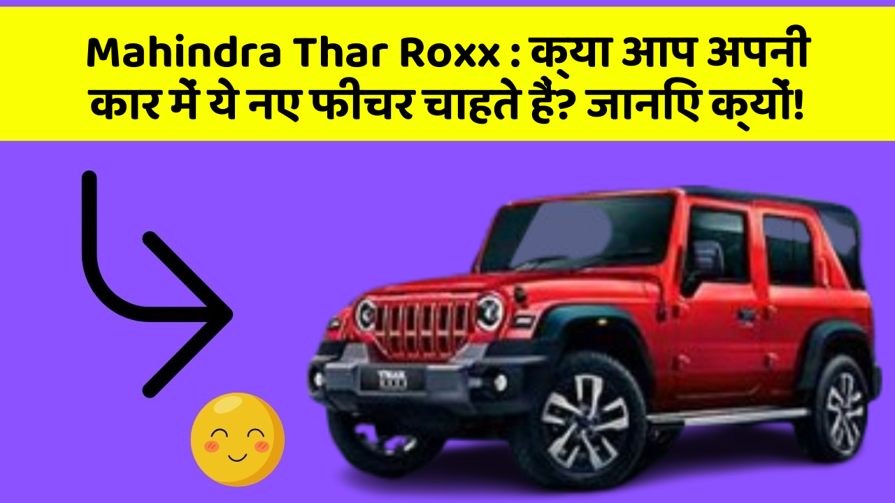 Mahindra Thar Roxx: क्या आप अपनी कार में ये नए फीचर चाहते हैं? जानिए क्यों!