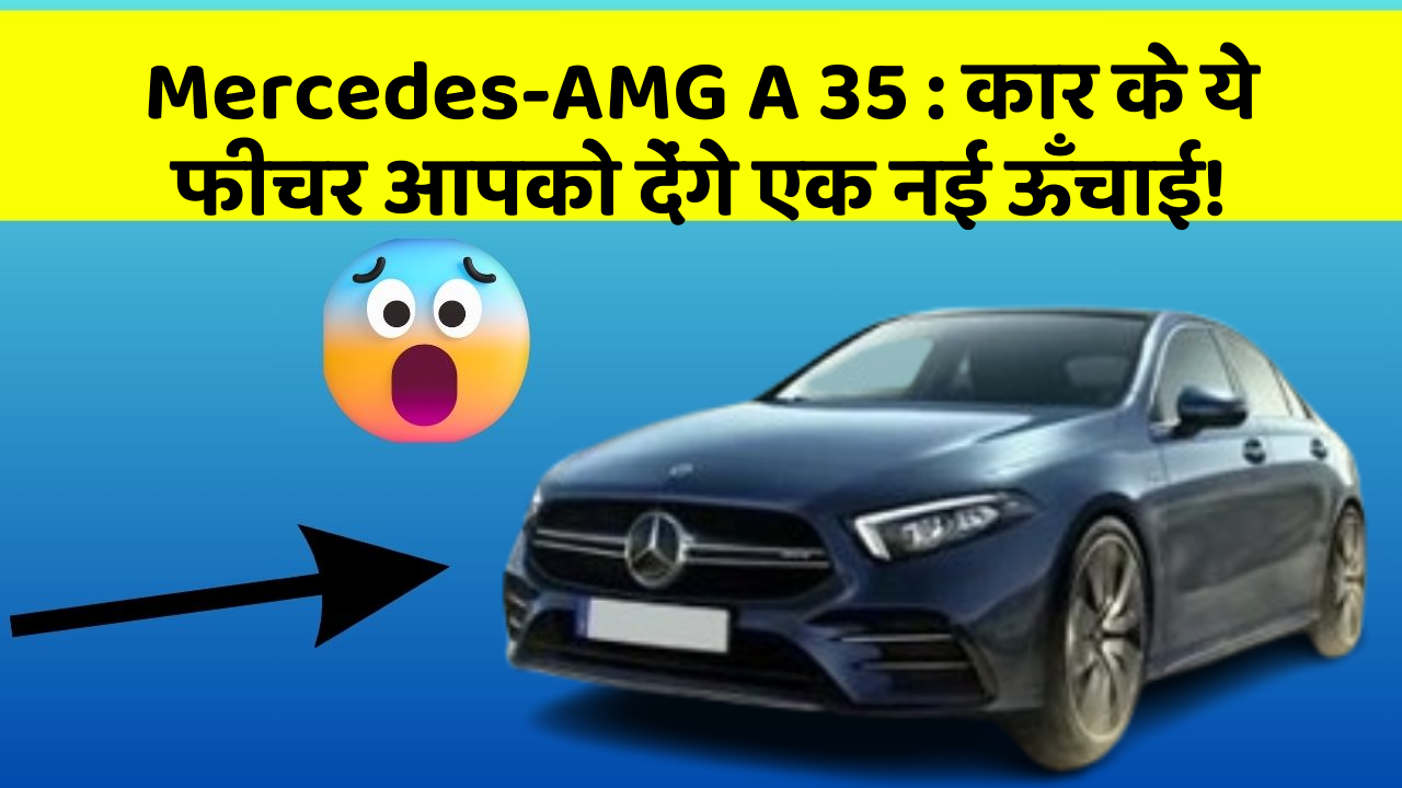 Mercedes-AMG A 35 : कार के ये फीचर आपको देंगे एक नई ऊँचाई!