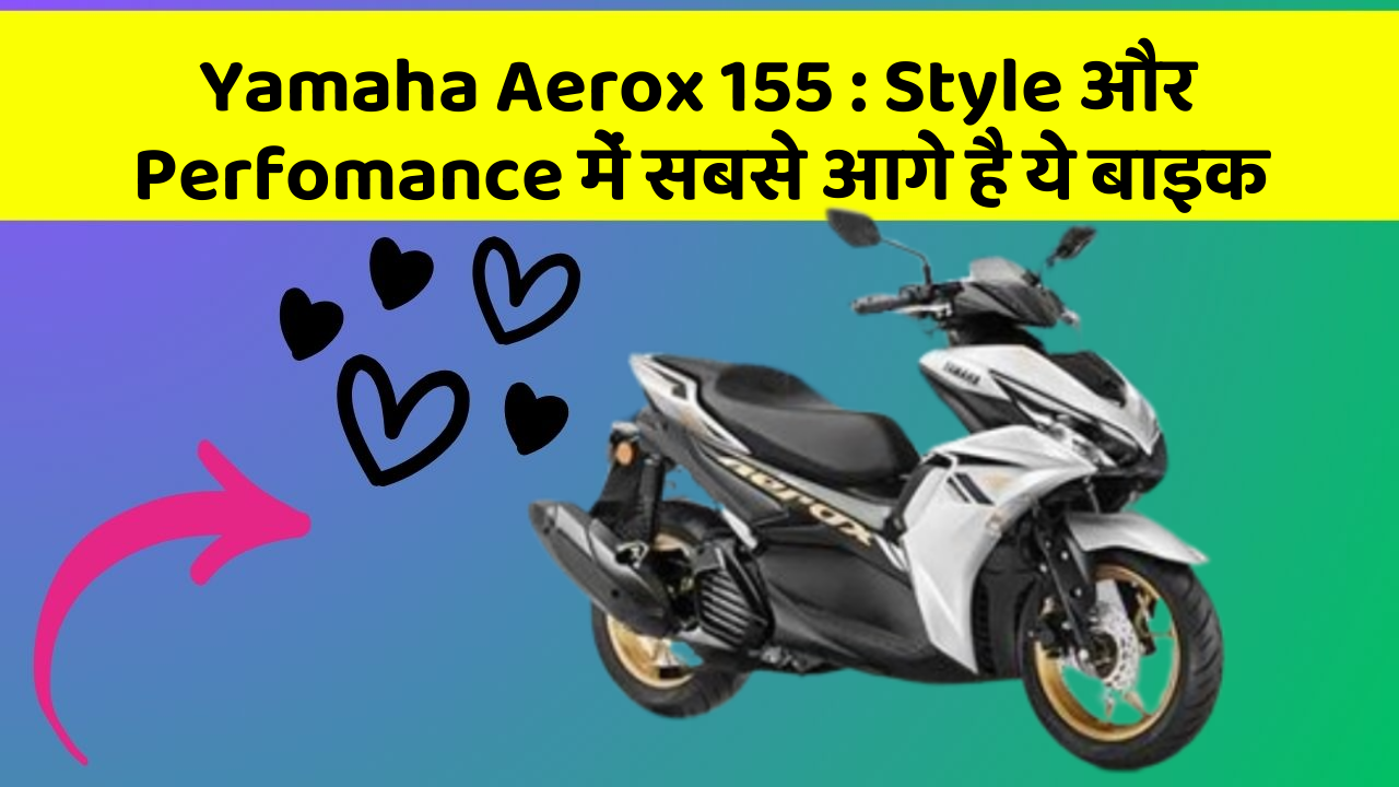 Yamaha Aerox 155 : Style और Perfomance में सबसे आगे है ये बाइक