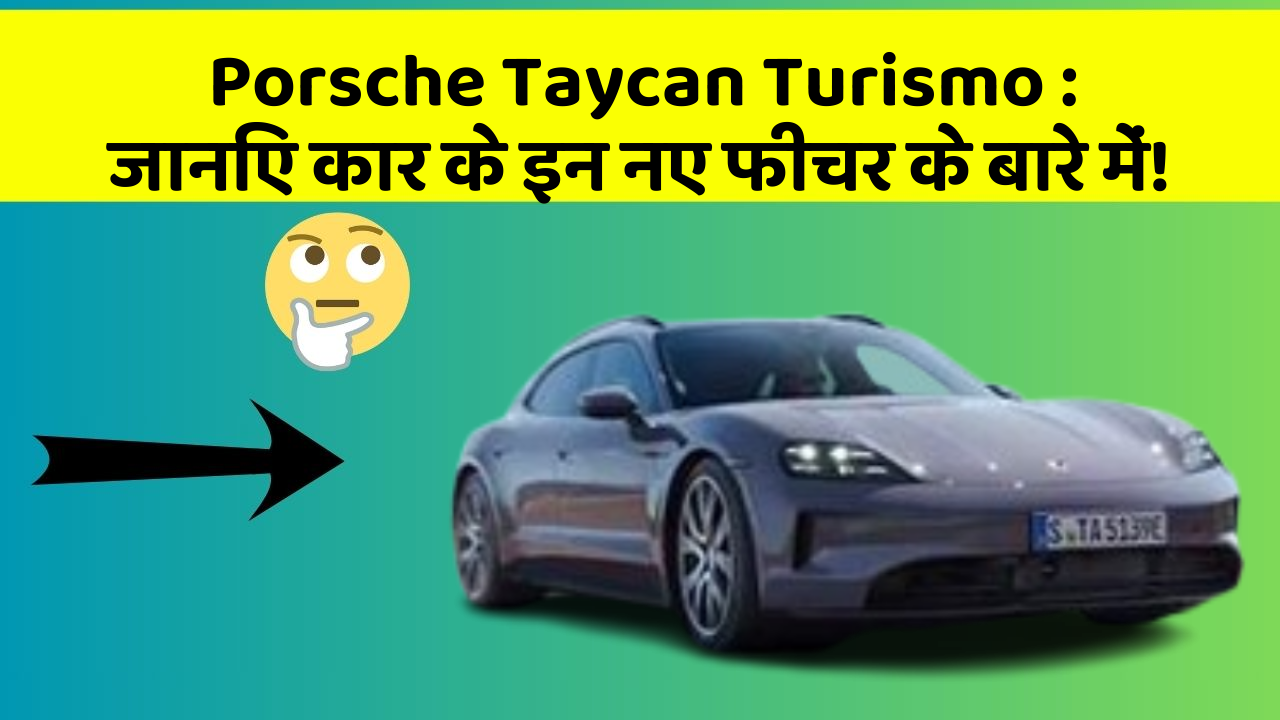 Porsche Taycan Turismo : जानिए कार के इन नए फीचर के बारे में!