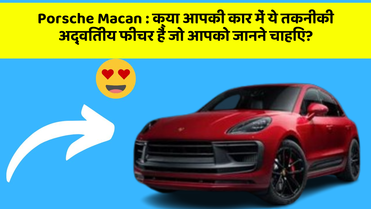 Porsche Macan:क्या आपकी कार में ये तकनीकी अद्वितीय फीचर हैं जो आपको जानने चाहिए?