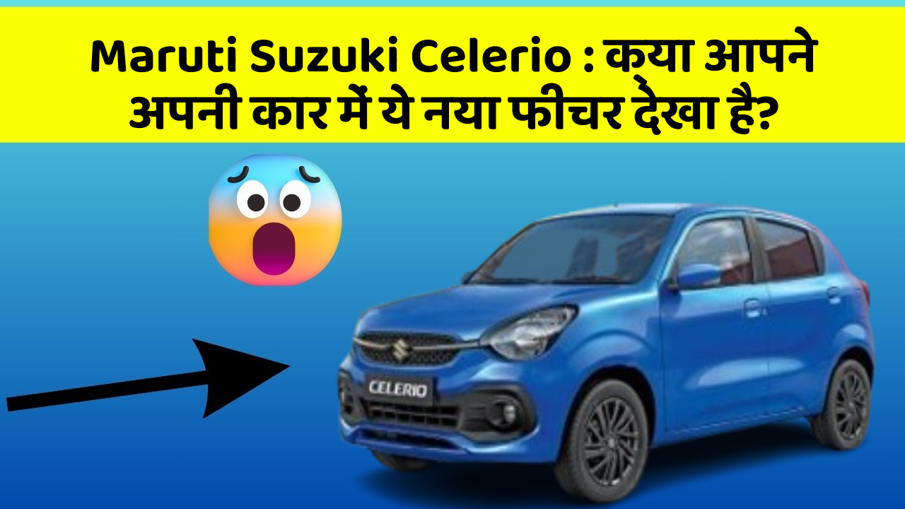 Maruti Suzuki Celerio: क्या आपने अपनी कार में ये नया फीचर देखा है?