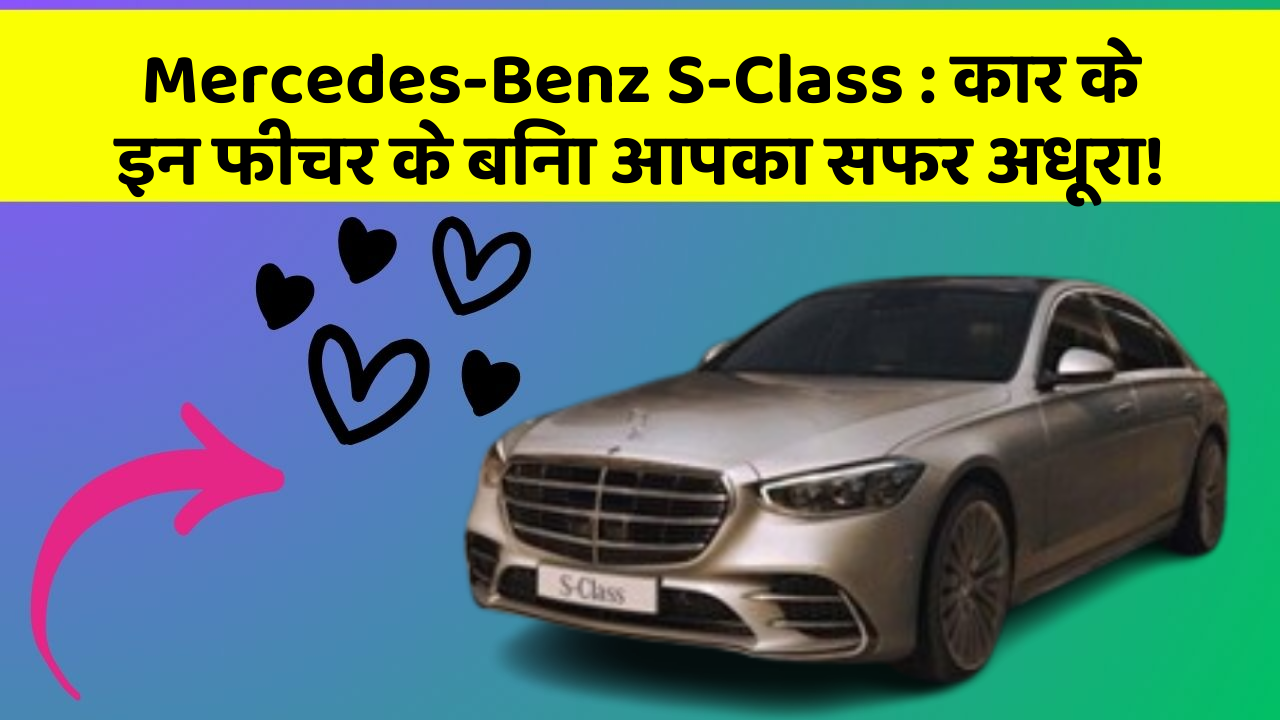 Mercedes-Benz S-Class: कार के इन फीचर के बिना आपका सफर अधूरा!