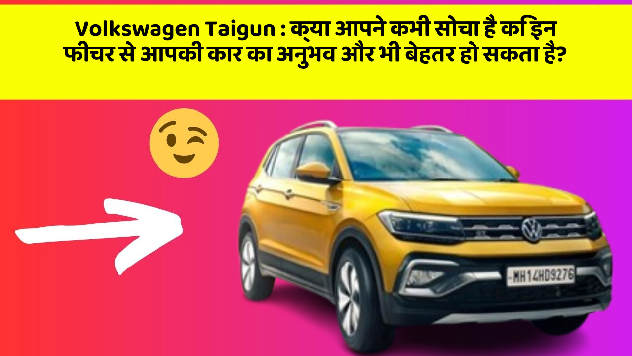 Volkswagen Taigun:क्या आपने कभी सोचा है कि इन फीचर से आपकी कार का अनुभव और भी बेहतर हो सकता है?