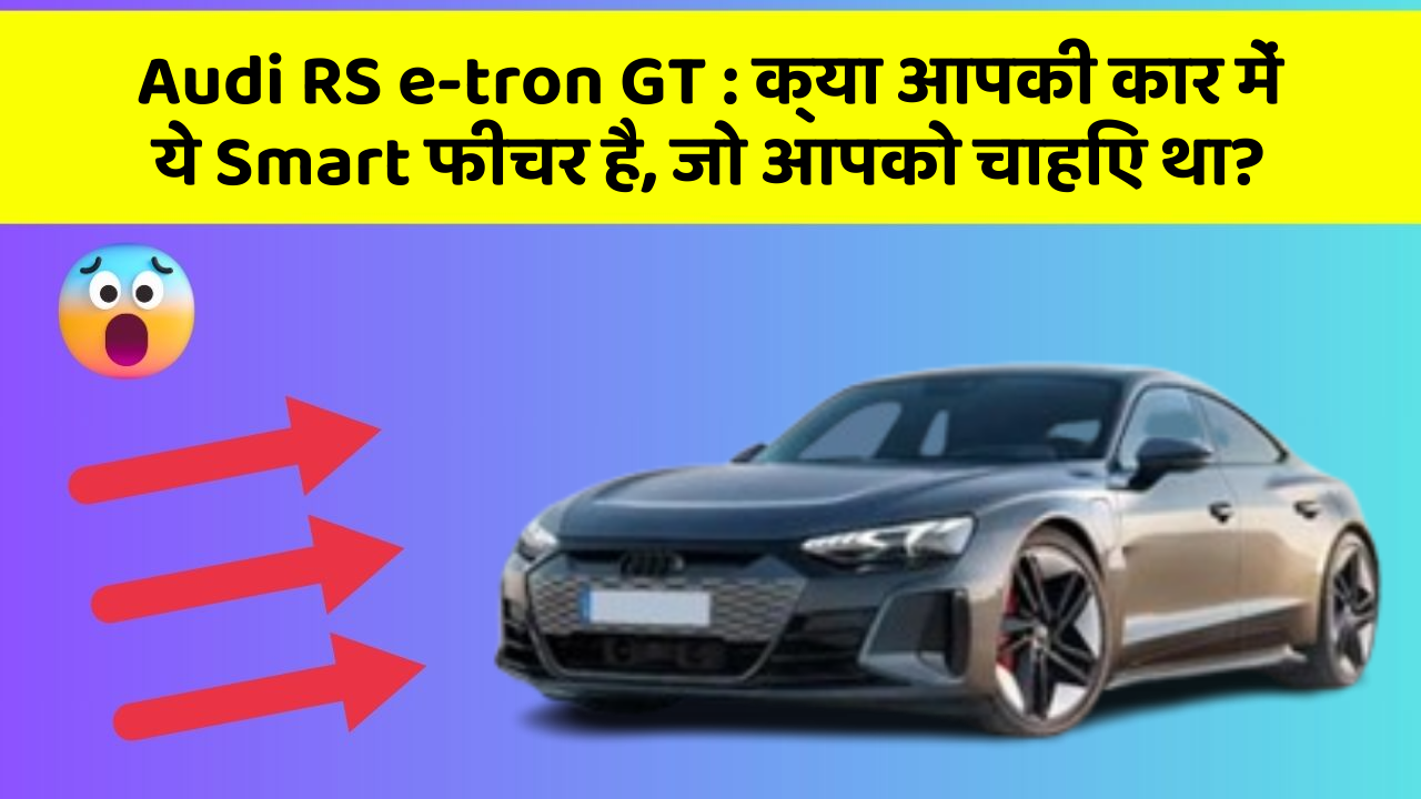 Audi RS e-tron GT : क्या आपकी कार में ये Smart फीचर है, जो आपको चाहिए था?
