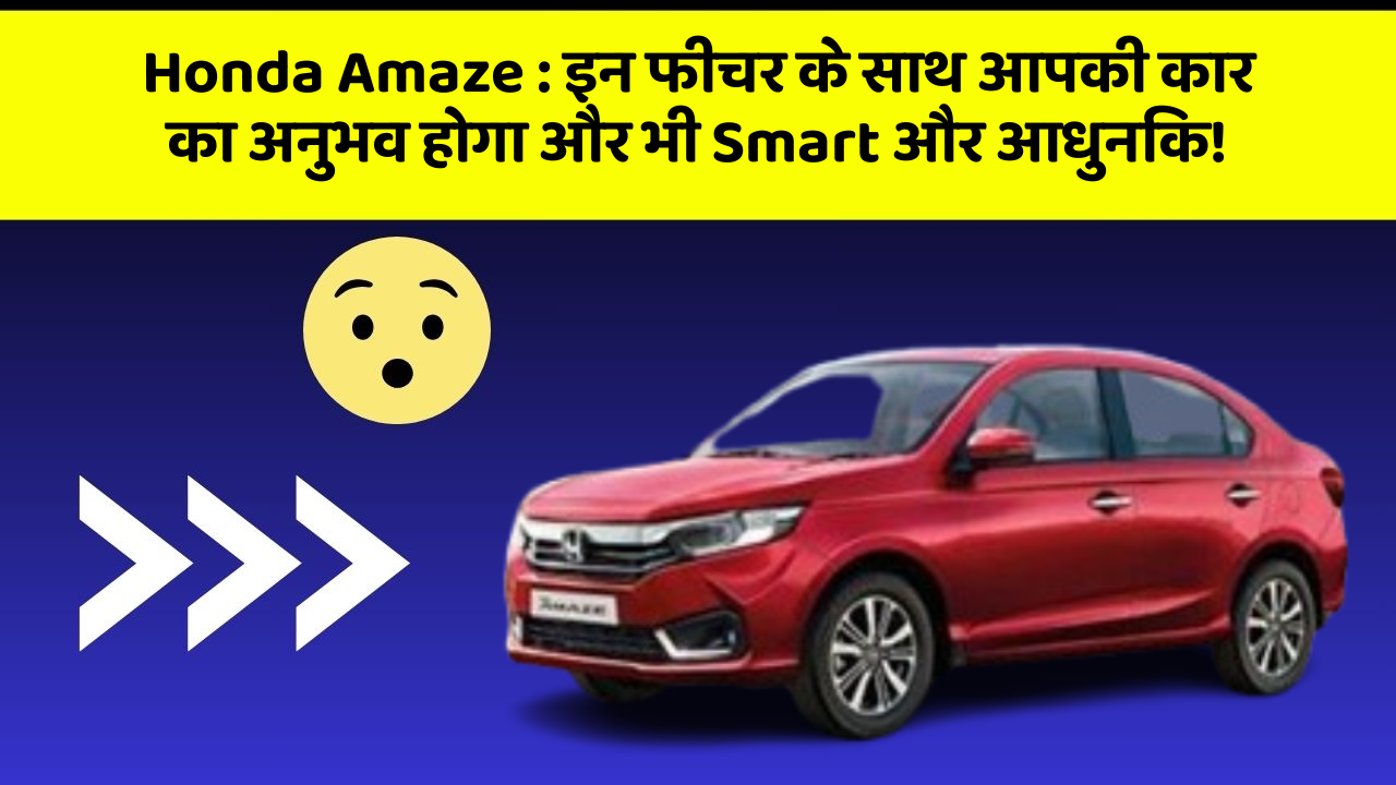 Honda Amaze : इन फीचर के साथ आपकी कार का अनुभव होगा और भी Smart और आधुनिक!