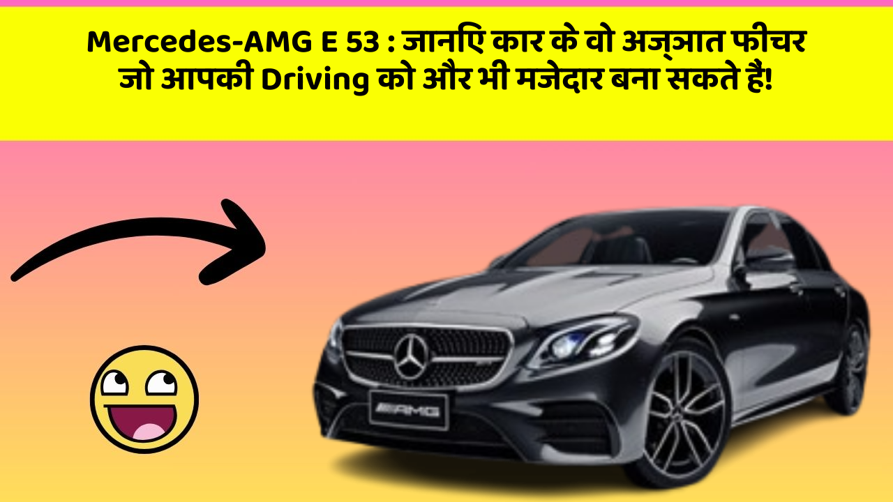 Mercedes-AMG E 53 : जानिए कार के वो अज्ञात फीचर जो आपकी Driving को और भी मजेदार बना सकते हैं!