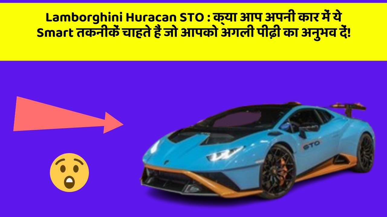 Lamborghini Huracan STO: क्या आप अपनी कार में ये Smart तकनीकें चाहते हैं जो आपको अगली पीढ़ी का अनुभव दें!