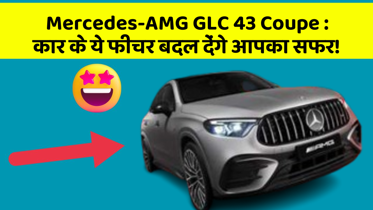 Mercedes-AMG GLC 43 Coupe: कार के ये फीचर बदल देंगे आपका सफर!
