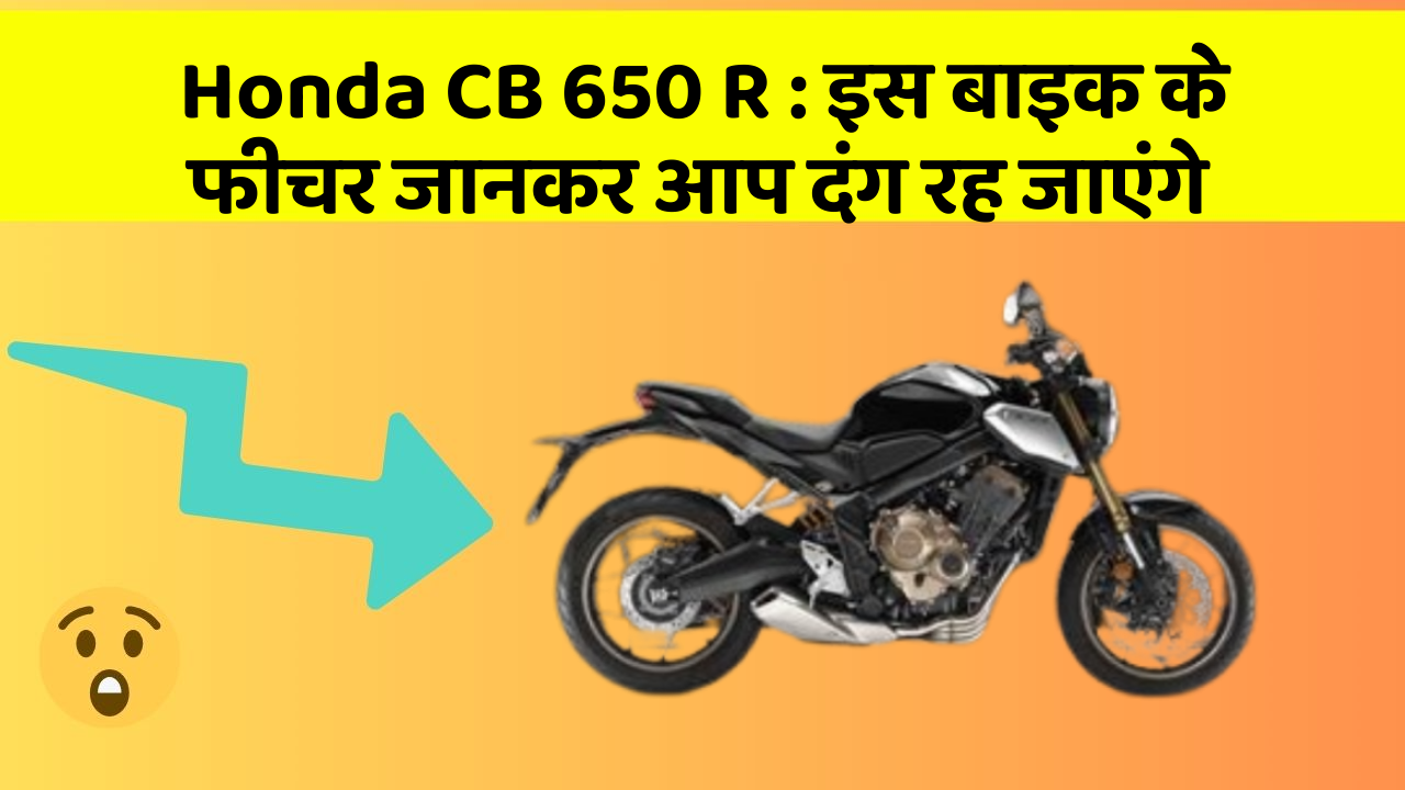 Honda CB 650 R:इस बाइक के फीचर जानकर आप दंग रह जाएंगे
