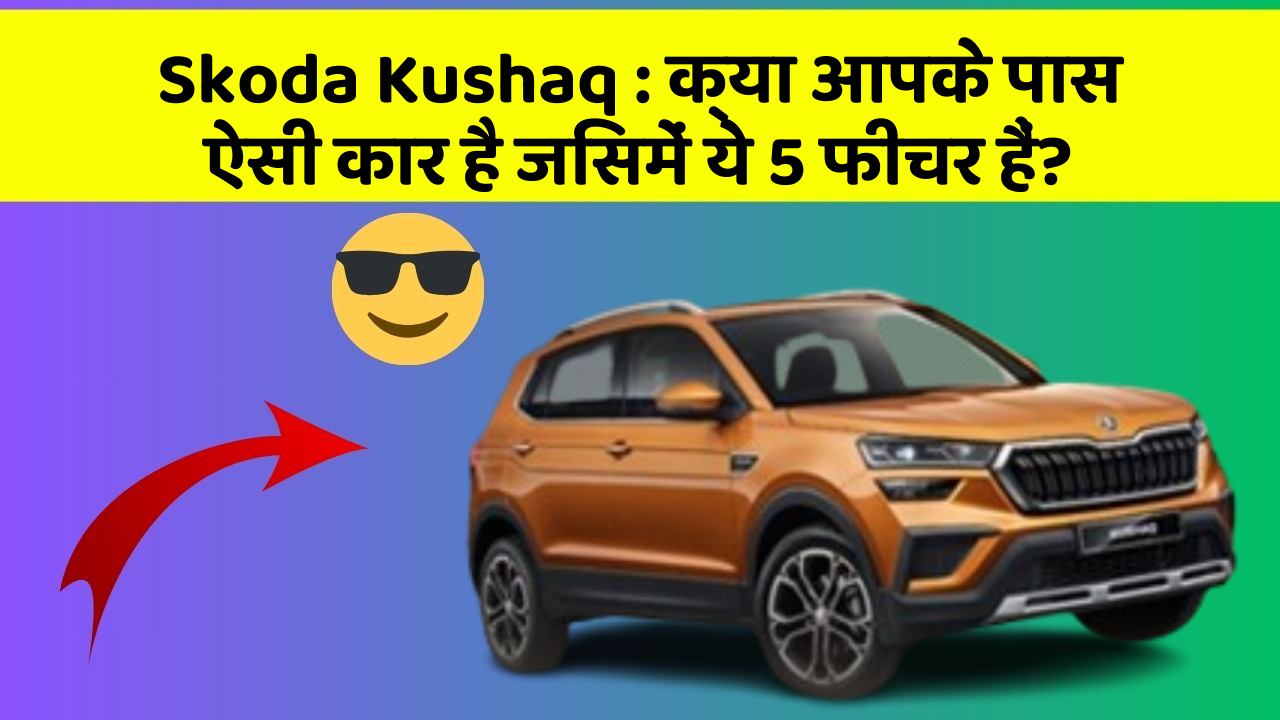 Skoda Kushaq : क्या आपके पास ऐसी कार है जिसमें ये 5 फीचर हैं?