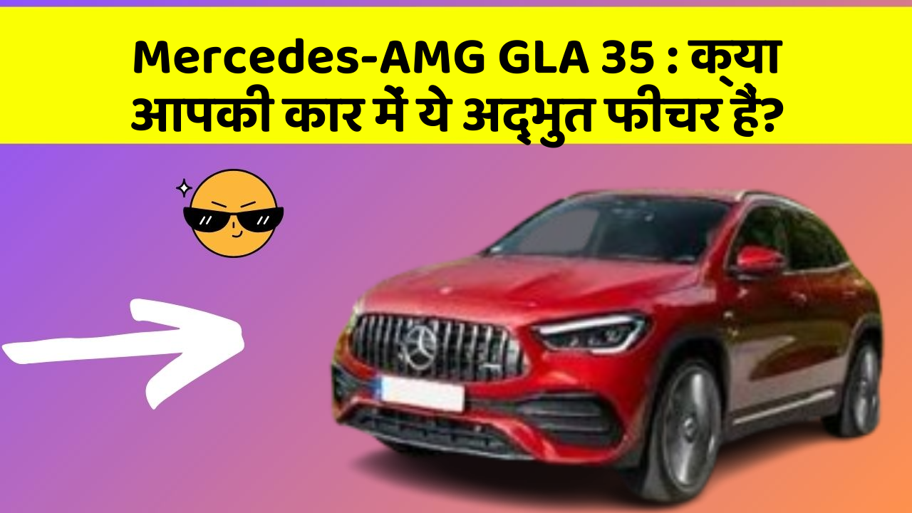 Mercedes-AMG GLA 35: क्या आपकी कार में ये अद्भुत फीचर हैं?