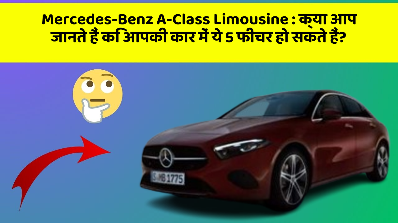Mercedes-Benz A-Class Limousine : क्या आप जानते हैं कि आपकी कार में ये 5 फीचर हो सकते हैं?