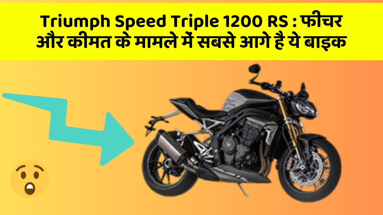 Triumph Speed Triple 1200 RS : फीचर और कीमत के मामले में सबसे आगे है ये बाइक