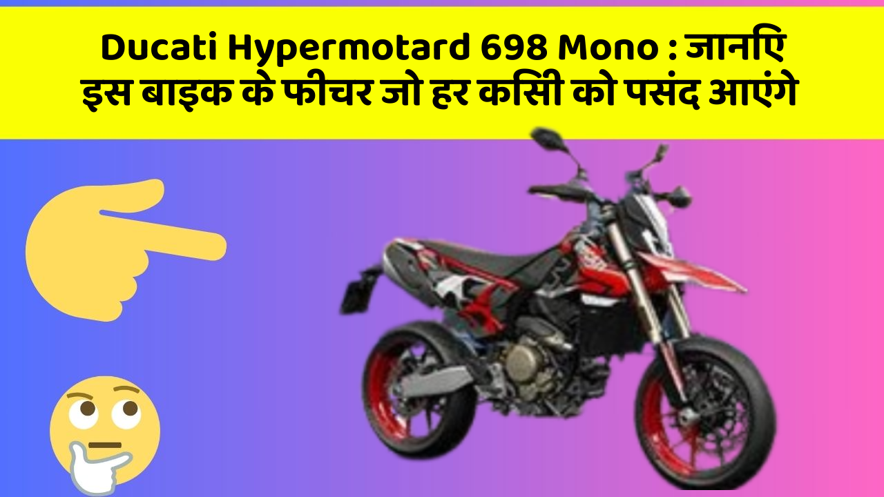 Ducati Hypermotard 698 Mono : जानिए इस बाइक के फीचर जो हर किसी को पसंद आएंगे