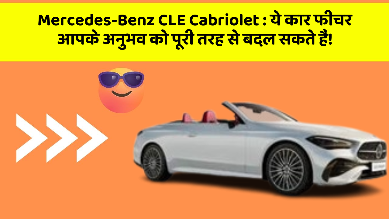 Mercedes-Benz CLE Cabriolet: ये कार फीचर आपके अनुभव को पूरी तरह से बदल सकते हैं!
