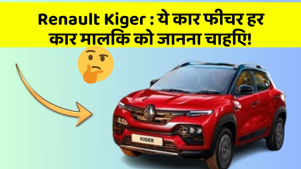 Renault Kiger: ये कार फीचर हर कार मालिक को जानना चाहिए!