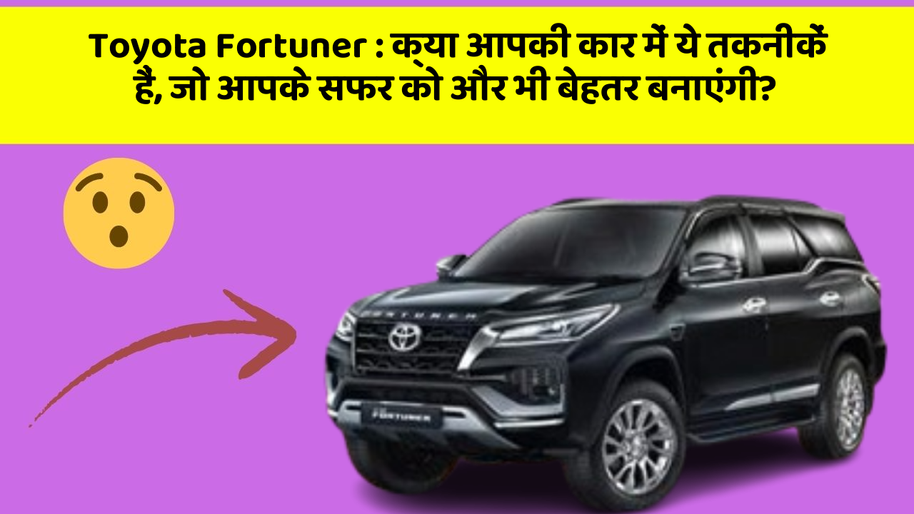 Toyota Fortuner: क्या आपकी कार में ये तकनीकें हैं, जो आपके सफर को और भी बेहतर बनाएंगी?