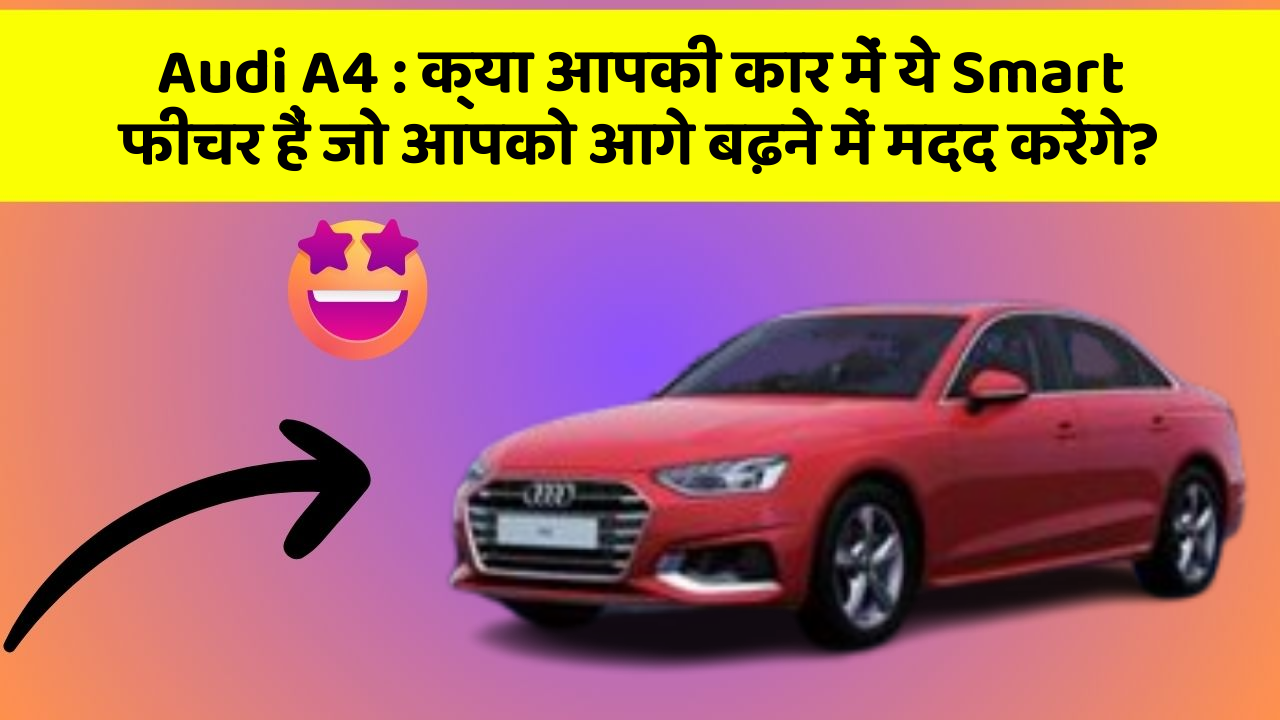 Audi A4: क्या आपकी कार में ये Smart फीचर हैं जो आपको आगे बढ़ने में मदद करेंगे?
