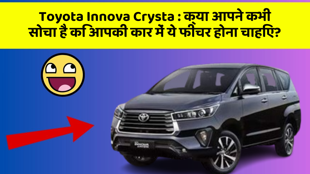 Toyota Innova Crysta : क्या आपने कभी सोचा है कि आपकी कार में ये फीचर होना चाहिए?
