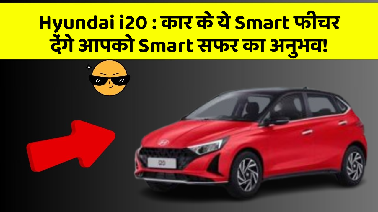Hyundai i20 : कार के ये Smart फीचर देंगे आपको Smart सफर का अनुभव!