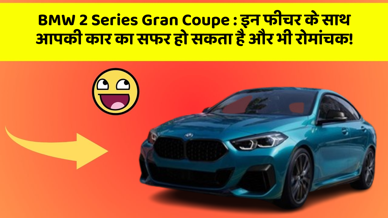 BMW 2 Series Gran Coupe: इन फीचर के साथ आपकी कार का सफर हो सकता है और भी रोमांचक!