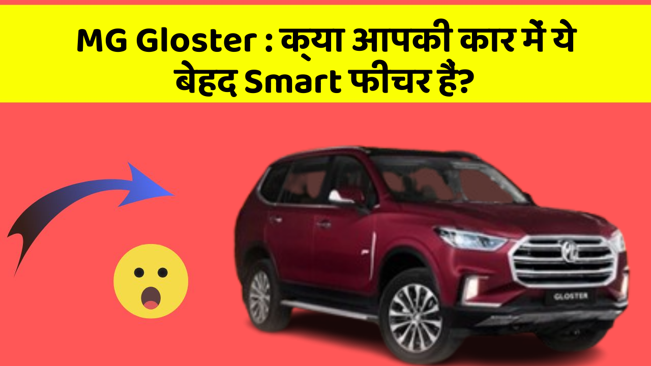 MG Gloster : क्या आपकी कार में ये बेहद Smart फीचर हैं?