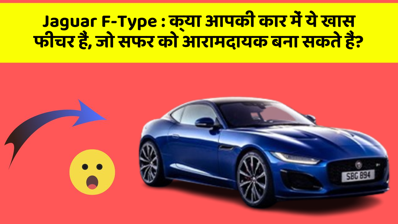 Jaguar F-Type: क्या आपकी कार में ये खास फीचर हैं, जो सफर को आरामदायक बना सकते हैं?