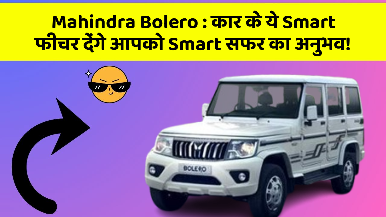 Mahindra Bolero: कार के ये Smart फीचर देंगे आपको Smart सफर का अनुभव!