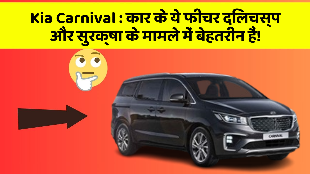 Kia Carnival: कार के ये फीचर दिलचस्प और सुरक्षा के मामले में बेहतरीन हैं!
