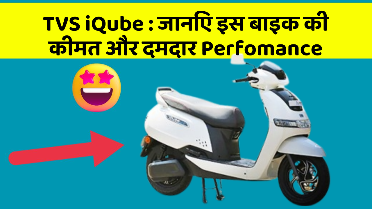 TVS iQube: जानिए इस बाइक की कीमत और दमदार Perfomance