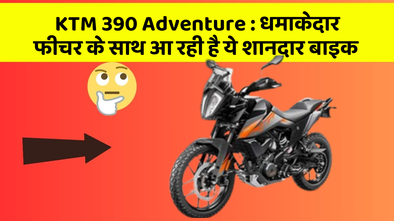 KTM 390 Adventure: धमाकेदार फीचर के साथ आ रही है ये शानदार बाइक