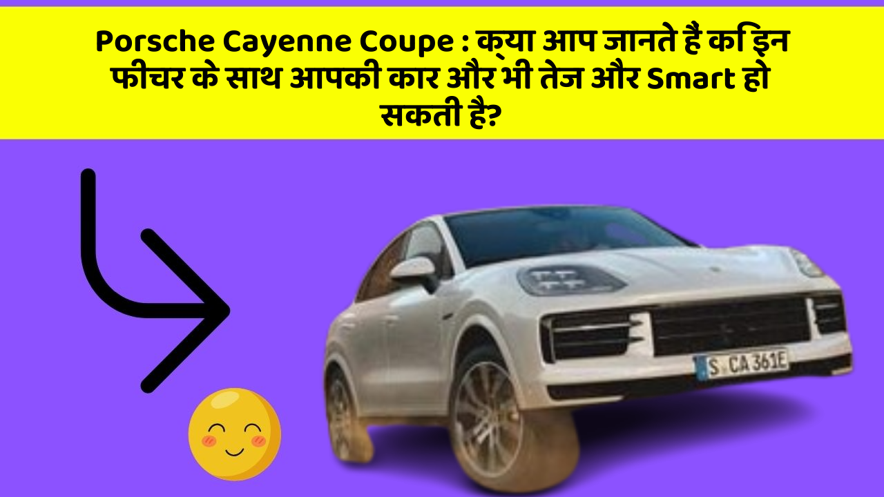 Porsche Cayenne Coupe: क्या आप जानते हैं कि इन फीचर के साथ आपकी कार और भी तेज और Smart हो सकती है?