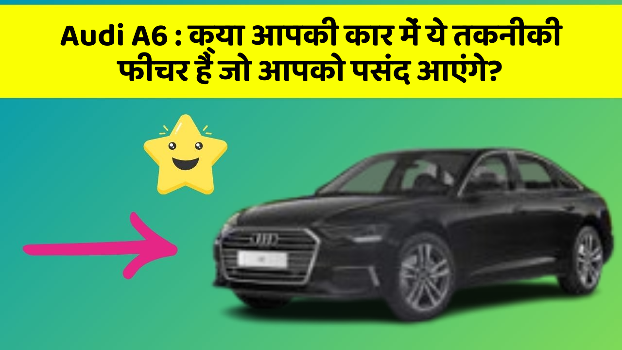 Audi A6: क्या आपकी कार में ये तकनीकी  फीचर हैं जो आपको पसंद आएंगे?